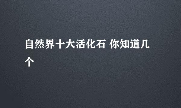 自然界十大活化石 你知道几个