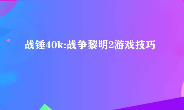 战锤40k:战争黎明2游戏技巧