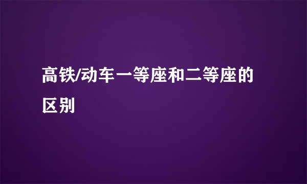 高铁/动车一等座和二等座的区别