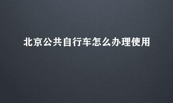 北京公共自行车怎么办理使用