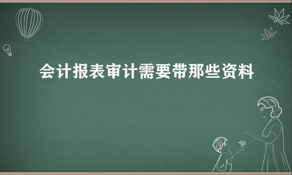 会计报表审计需要带那些资料