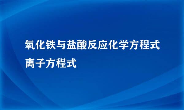 氧化铁与盐酸反应化学方程式离子方程式