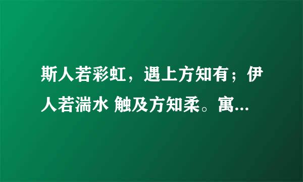 斯人若彩虹，遇上方知有；伊人若湍水 触及方知柔。寓意是什么意思