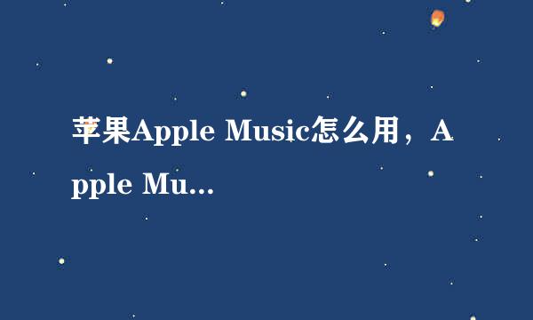 苹果Apple Music怎么用，Apple Music如何使用