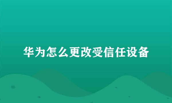 华为怎么更改受信任设备