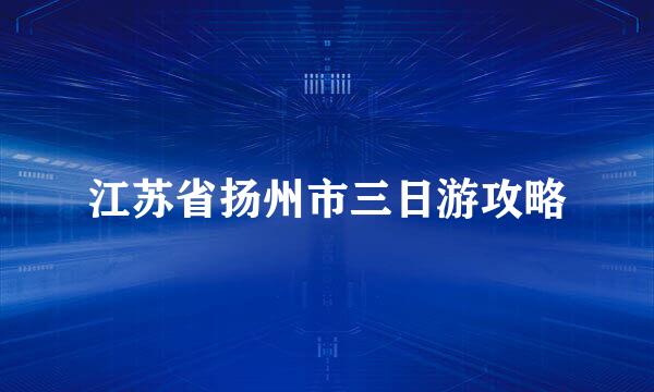 江苏省扬州市三日游攻略