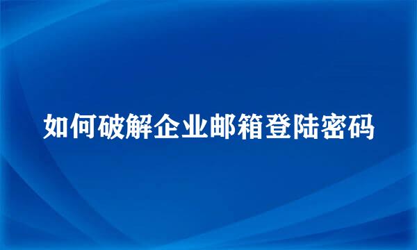 如何破解企业邮箱登陆密码