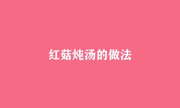 红菇炖汤的做法