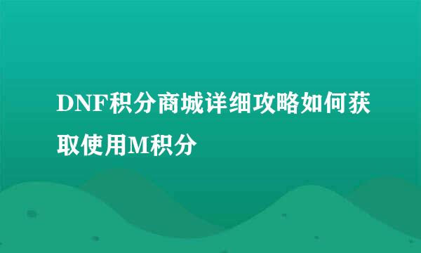 DNF积分商城详细攻略如何获取使用M积分