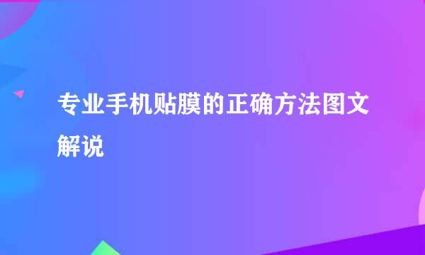 专业手机贴膜的正确方法图文解说