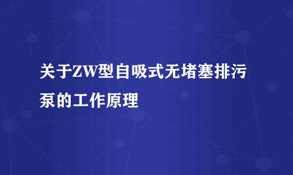 关于ZW型自吸式无堵塞排污泵的工作原理