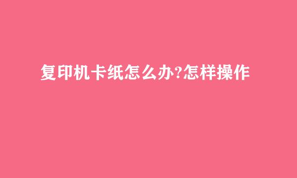 复印机卡纸怎么办?怎样操作