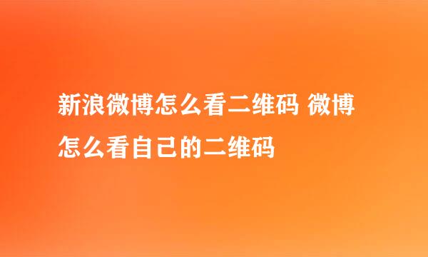 新浪微博怎么看二维码 微博怎么看自己的二维码