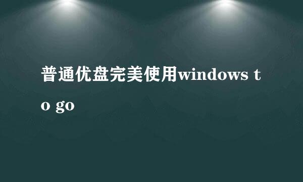 普通优盘完美使用windows to go