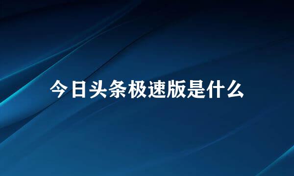 今日头条极速版是什么