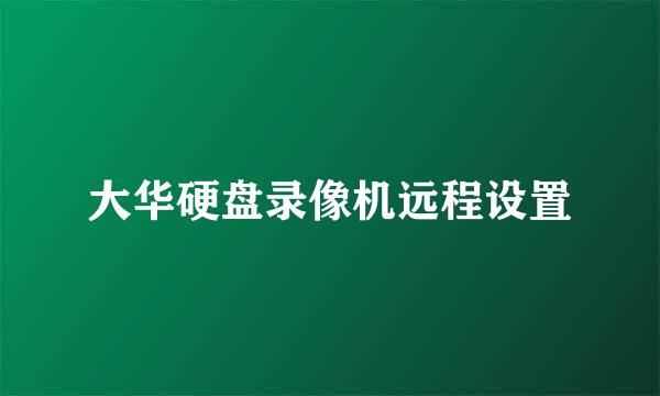 大华硬盘录像机远程设置