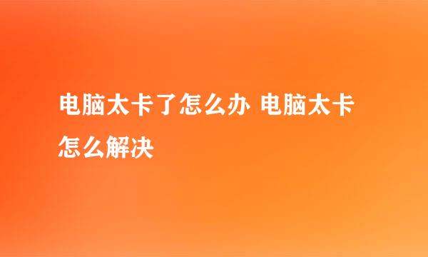 电脑太卡了怎么办 电脑太卡怎么解决