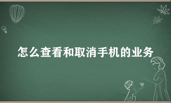 怎么查看和取消手机的业务