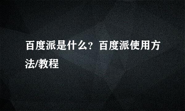 百度派是什么？百度派使用方法/教程