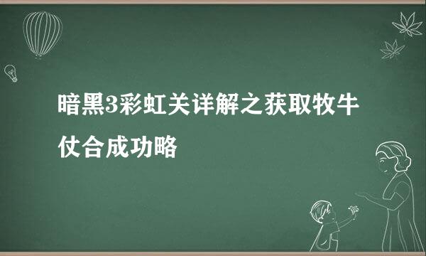 暗黑3彩虹关详解之获取牧牛仗合成功略