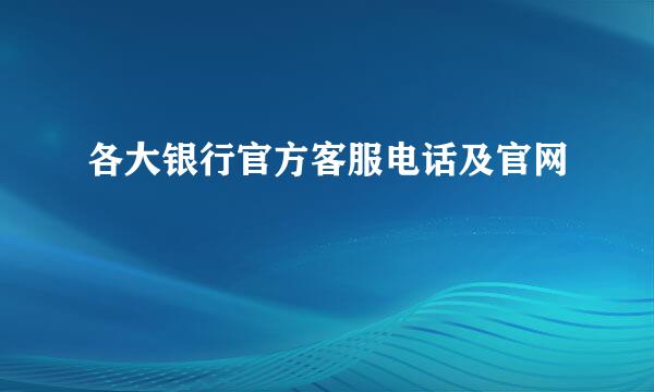 各大银行官方客服电话及官网