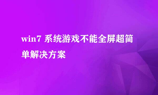 win7 系统游戏不能全屏超简单解决方案