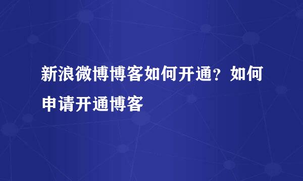 新浪微博博客如何开通？如何申请开通博客