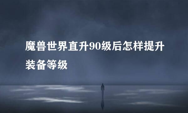 魔兽世界直升90级后怎样提升装备等级