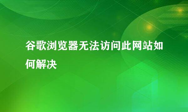 谷歌浏览器无法访问此网站如何解决