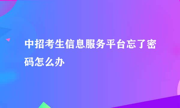 中招考生信息服务平台忘了密码怎么办