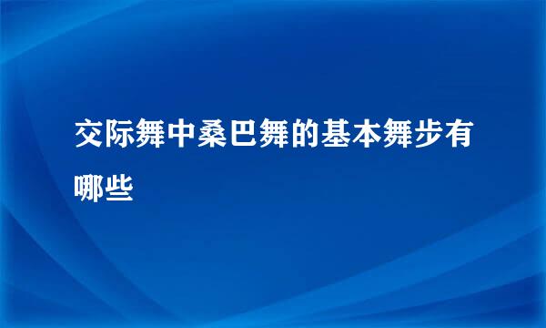 交际舞中桑巴舞的基本舞步有哪些