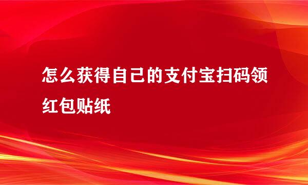 怎么获得自己的支付宝扫码领红包贴纸