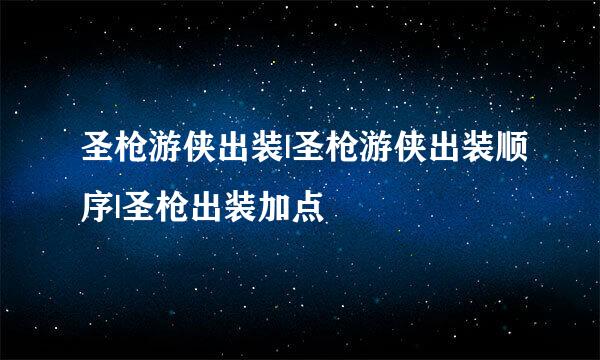 圣枪游侠出装|圣枪游侠出装顺序|圣枪出装加点