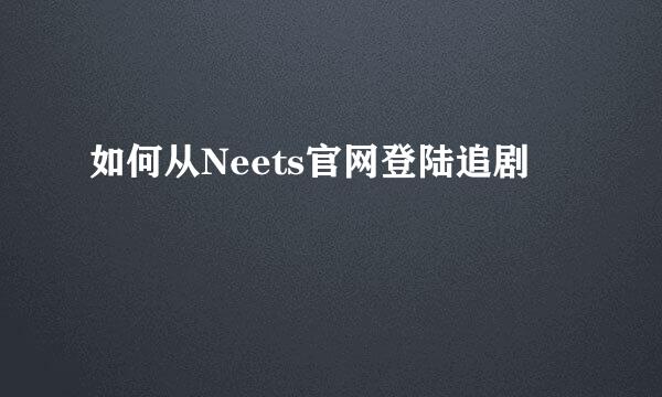 如何从Neets官网登陆追剧