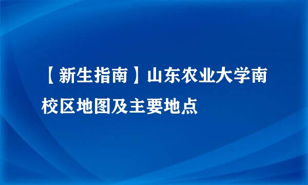 【新生指南】山东农业大学南校区地图及主要地点