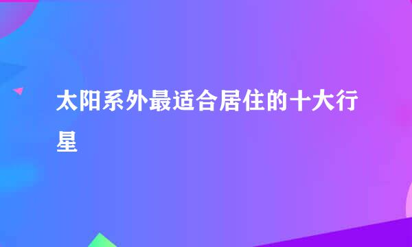 太阳系外最适合居住的十大行星