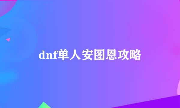 dnf单人安图恩攻略