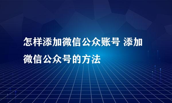 怎样添加微信公众账号 添加微信公众号的方法