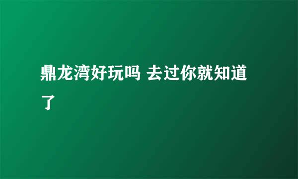 鼎龙湾好玩吗 去过你就知道了