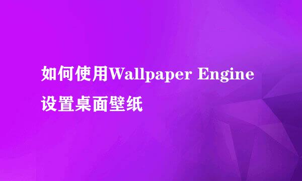 如何使用Wallpaper Engine设置桌面壁纸