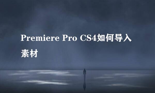 Premiere Pro CS4如何导入素材