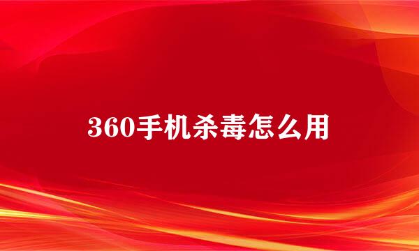 360手机杀毒怎么用