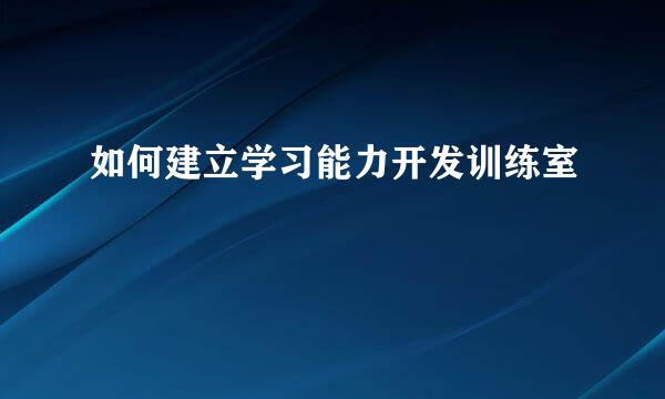 如何建立学习能力开发训练室