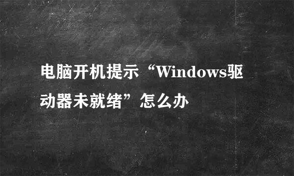 电脑开机提示“Windows驱动器未就绪”怎么办