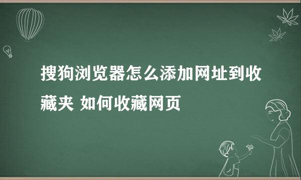 搜狗浏览器怎么添加网址到收藏夹 如何收藏网页