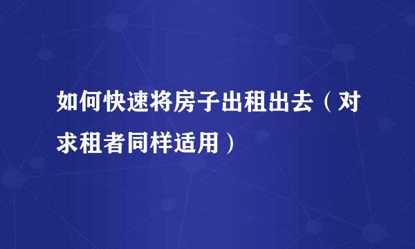 如何快速将房子出租出去（对求租者同样适用）