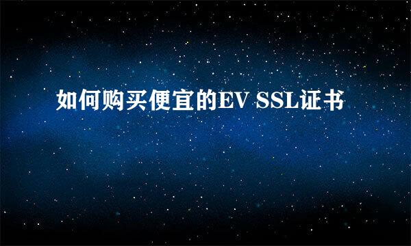 如何购买便宜的EV SSL证书