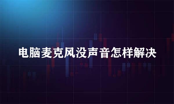 电脑麦克风没声音怎样解决