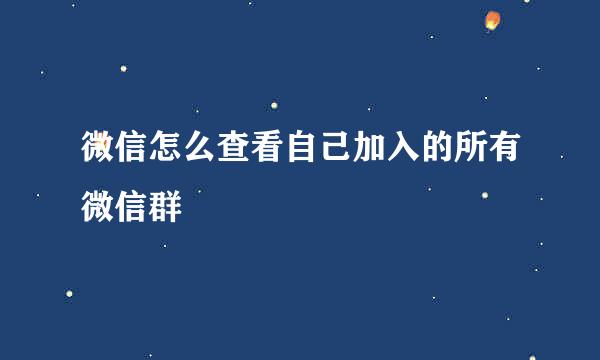 微信怎么查看自己加入的所有微信群