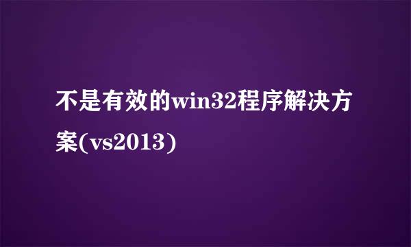 不是有效的win32程序解决方案(vs2013)